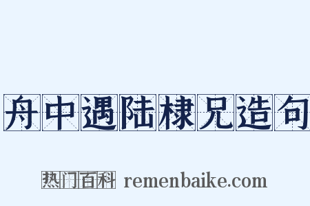 舟中遇陆棣兄造句是什么意思的图片